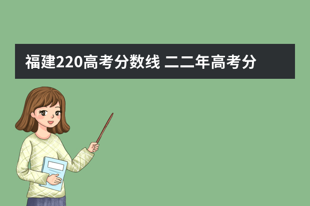 福建220高考分数线 二二年高考分数线
